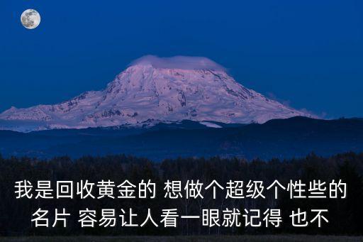 我是回收黄金的 想做个超级个性些的名片 容易让人看一眼就记得 也不