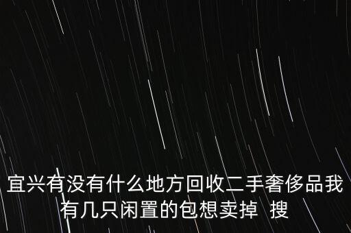 宜兴有没有什么地方回收二手奢侈品我有几只闲置的包想卖掉  搜