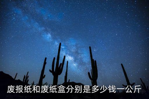 废报纸和废纸盒分别是多少钱一公斤