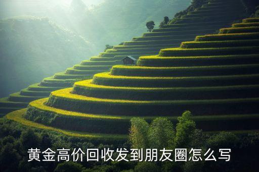 黄金高价回收发到朋友圈怎么写