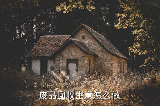 废品回收生意怎么做