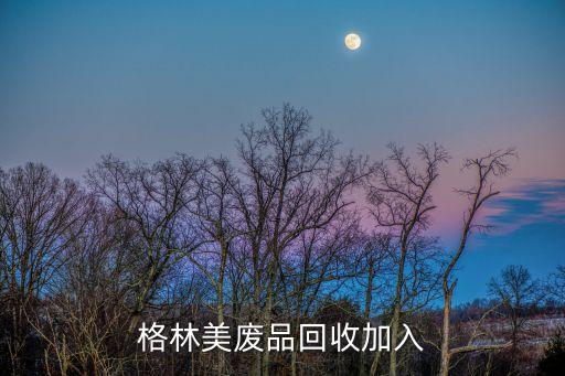 格林美废品回收加入