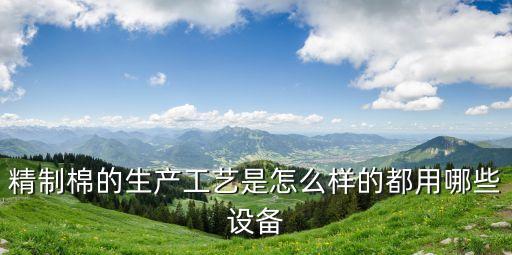 精制棉的生产工艺是怎么样的都用哪些设备
