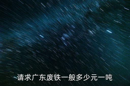 东莞市废铁收购价多少钱一吨，东莞现在车废铁多少钱一吨