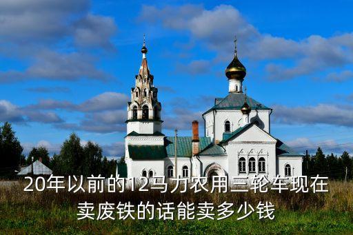 旧三轮车卖废品多少钱一斤，一个轻骑三轮摩托车卖废铁多少钱