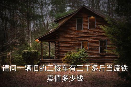 请问一辆旧的三棱车有三千多斤当废铁卖值多少钱