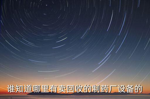 制药设备回收，回收二手制药设备生产线一般找谁