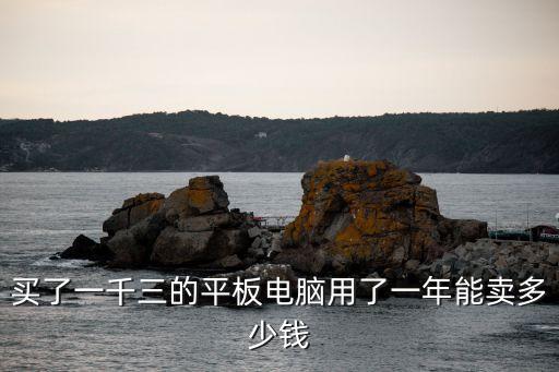 买了一千三的平板电脑用了一年能卖多少钱