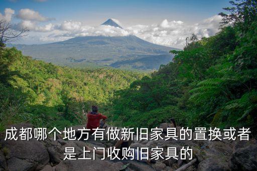 成都哪个地方有做新旧家具的置换或者是上门收购旧家具的