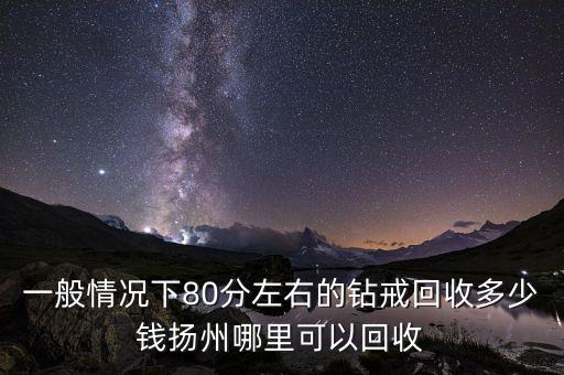 一般情况下80分左右的钻戒回收多少钱扬州哪里可以回收