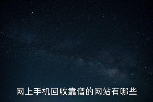 手机的回收站，网上手机回收靠谱的网站有哪些
