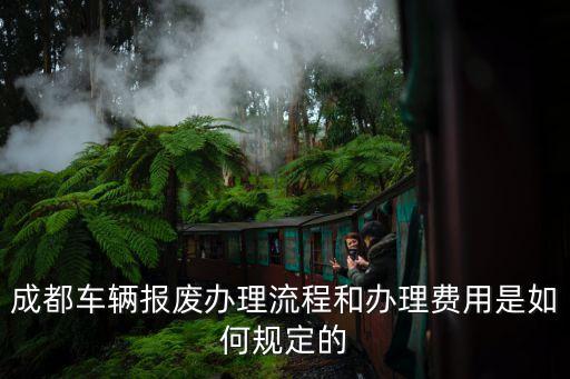 成都车辆报废办理流程和办理费用是如何规定的