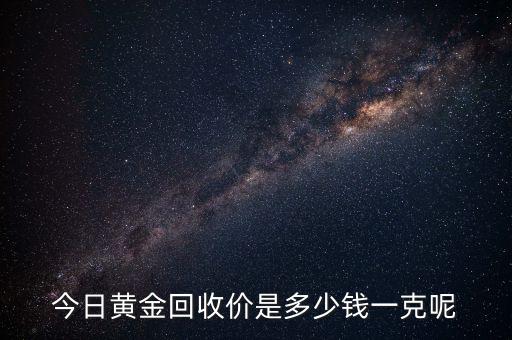今日黄金回收价是多少钱一克呢