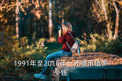 1991年至2016年一元硬币值多少钱