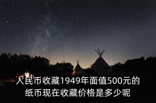 人民币收藏1949年面值500元的纸币现在收藏价格是多少呢