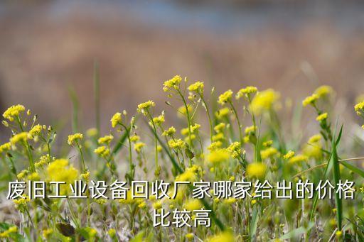 废旧工业设备回收厂家哪家给出的价格比较高