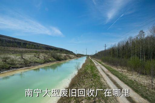 南宁大型废旧回收厂在哪里
