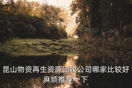 昆山物资再生资源回收公司哪家比较好麻烦推荐一下