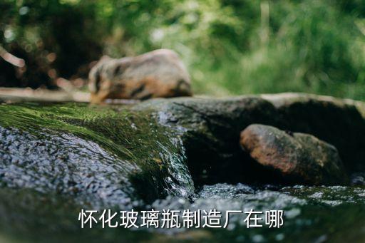 怀化玻璃瓶制造厂在哪