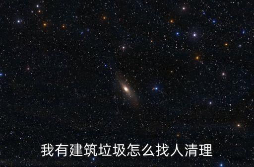 我有建筑垃圾怎么找人清理