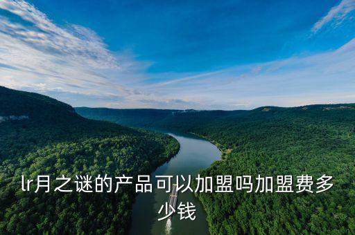lr月之谜的产品可以加盟吗加盟费多少钱