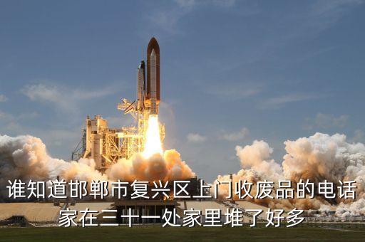谁知道邯郸市复兴区上门收废品的电话家在三十一处家里堆了好多