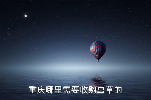 重庆哪里需要收购虫草的