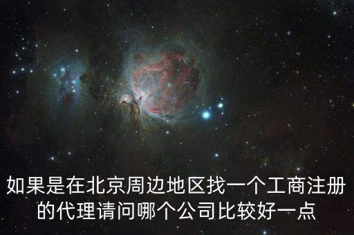 如果是在北京周边地区找一个工商注册的代理请问哪个公司比较好一点