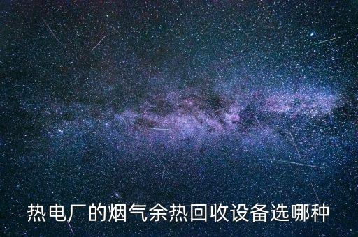 热电厂的烟气余热回收设备选哪种