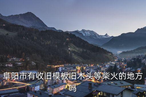 阜阳市有收旧模板旧木头等柴火的地方吗