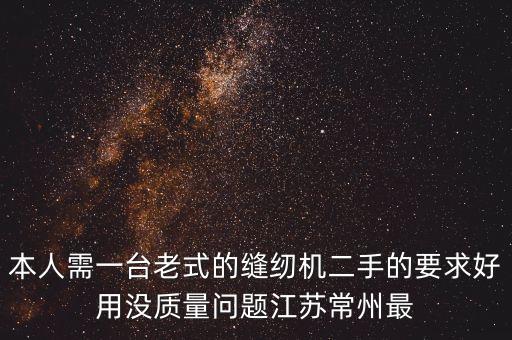 本人需一台老式的缝纫机二手的要求好用没质量问题江苏常州最