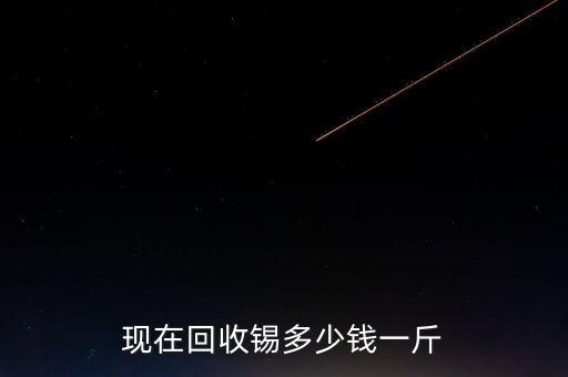 现在回收锡多少钱一斤