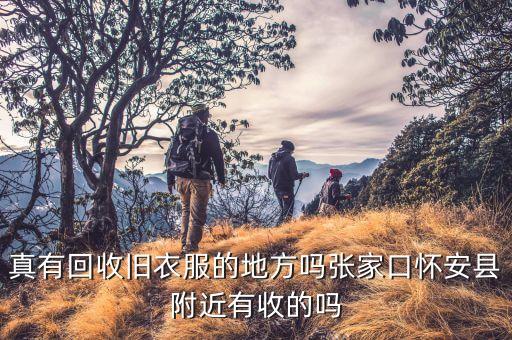 真有回收旧衣服的地方吗张家口怀安县附近有收的吗