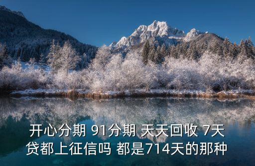 开心分期 91分期 天天回收 7天贷都上征信吗 都是714天的那种