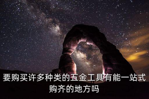 要购买许多种类的五金工具有能一站式购齐的地方吗