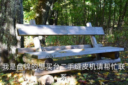 回收缝纫机电话，我是盘锦的想买台二手缝皮机请帮忙联系