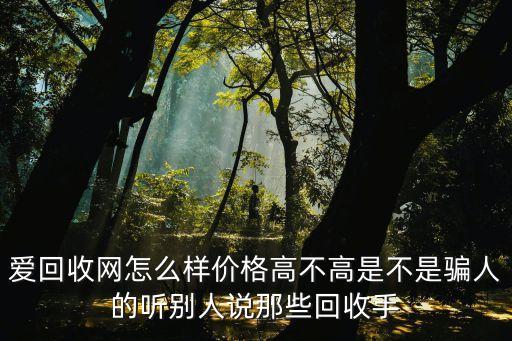 爱回收网怎么样价格高不高是不是骗人的听别人说那些回收手