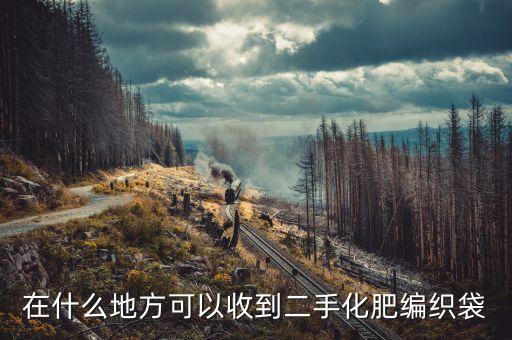 在什么地方可以收到二手化肥编织袋