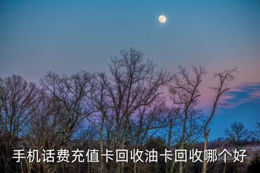 手机话费充值卡回收油卡回收哪个好