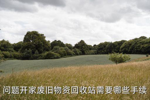 问题开家废旧物资回收站需要哪些手续
