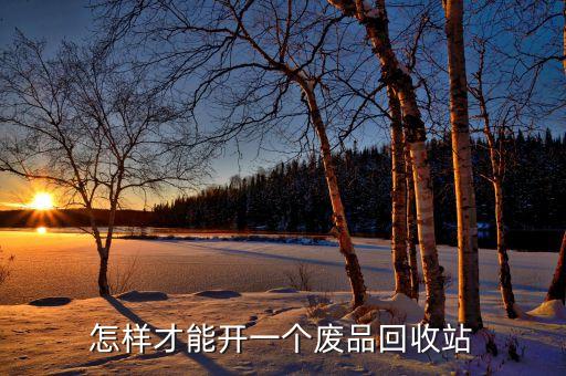 怎样才能开一个废品回收站