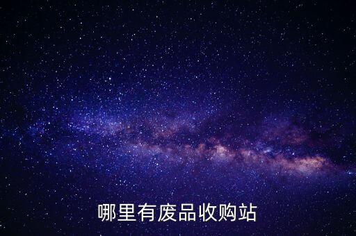 我附近的收废品回收站，哪里有废品收购站