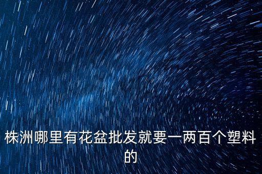 株洲哪里有花盆批发就要一两百个塑料的