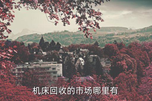 机床回收的市场哪里有