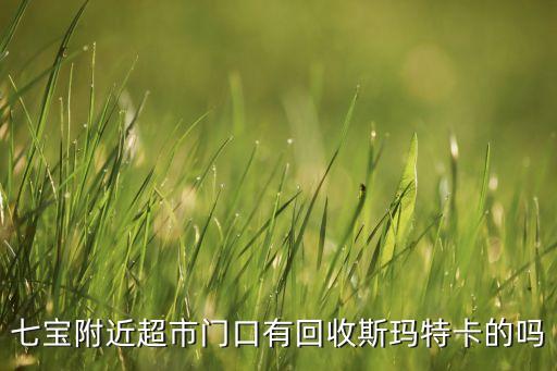 七宝附近超市门口有回收斯玛特卡的吗