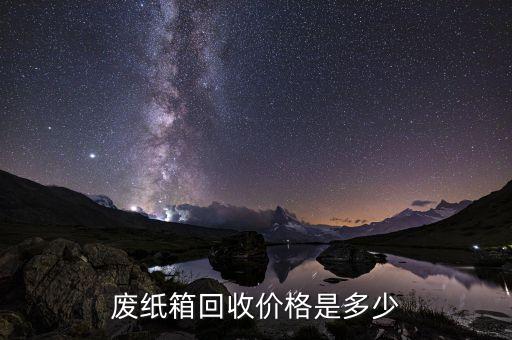 废纸箱全国今日回收价格，废纸箱回收价格是多少