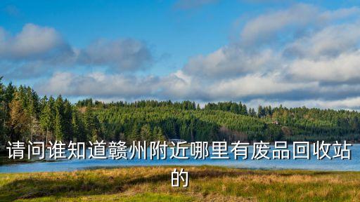 请问谁知道赣州附近哪里有废品回收站的