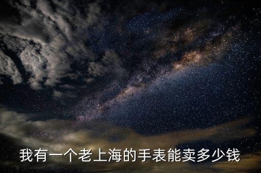 我有一个老上海的手表能卖多少钱
