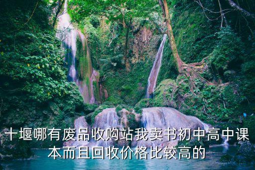 十堰哪有废品收购站我卖书初中高中课本而且回收价格比较高的