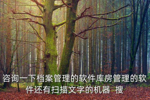 咨询一下档案管理的软件库房管理的软件还有扫描文字的机器  搜